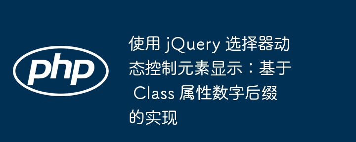 使用 jQuery 选择器动态控制元素显示：基于 Class 属性数字后缀的实现