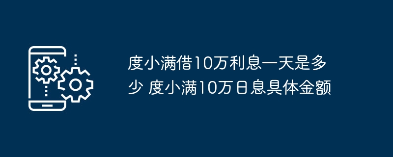 度小满借10万利息一天是多少 度小满10万日息具体金额