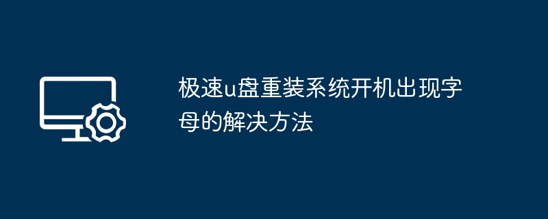 极速u盘重装系统开机出现字母的解决方法
