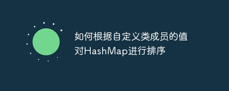 如何根据自定义类成员的值对HashMap进行排序