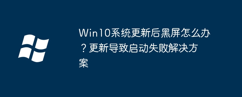 Win10更新黑屏怎么办？启动失败解决方法