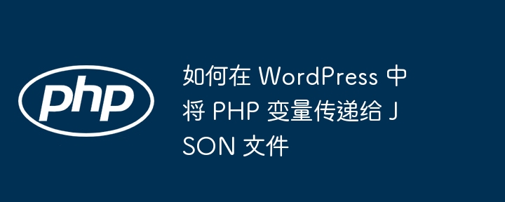 如何在 WordPress 中将 PHP 变量传递给 JSON 文件