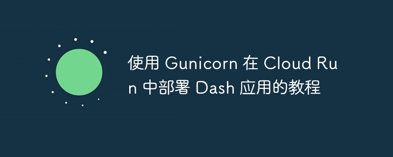 使用 Gunicorn 在 Cloud Run 中部署 Dash 应用的教程