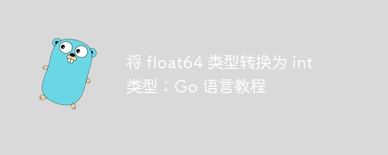 将 float64 类型转换为 int 类型：Go 语言教程