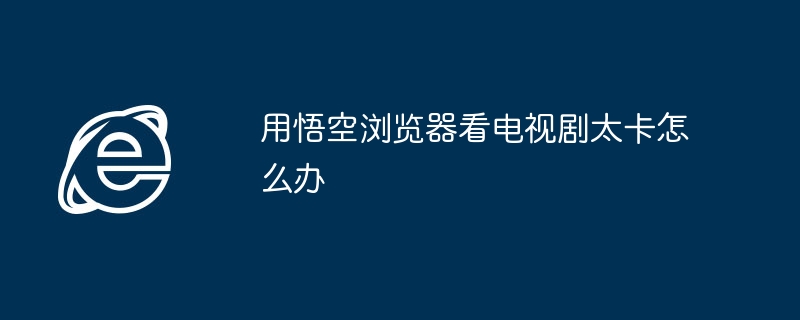 用悟空浏览器看电视剧太卡怎么办