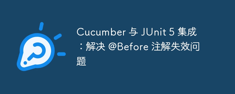 Cucumber 与 JUnit 5 集成：解决 @Before 注解失效问题