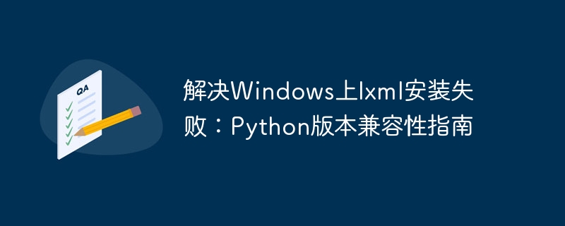 解决Windows上lxml安装失败：Python版本兼容性指南