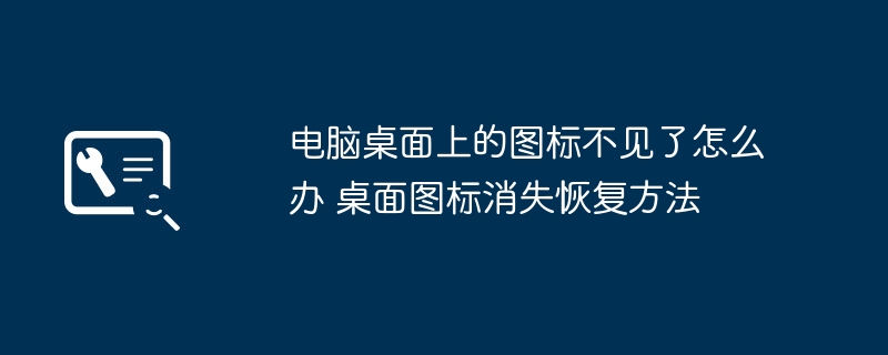 桌面图标消失怎么恢复？快速解决方法分享