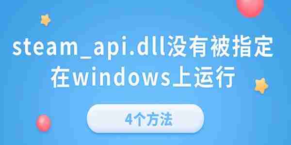 电脑提示&ldquo;steam_api.dll没有被指定在windows上运行&rdquo;的4个方法