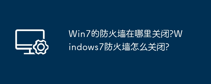 Win7防火墙关闭方法及设置教程