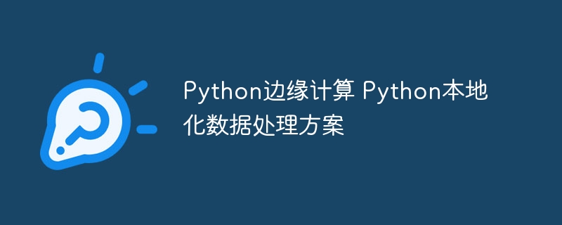 Python边缘计算 Python本地化数据处理方案