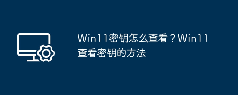 Win11密钥查看方法及步骤详解