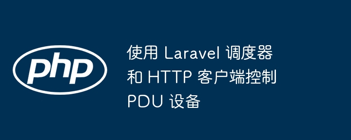 使用 Laravel 调度器和 HTTP 客户端控制 PDU 设备