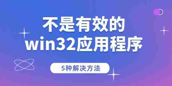 电脑提示&ldquo;不是有效的win32应用程序&rdquo;的5种解决方法