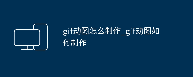 gif动图怎么制作_gif动图如何制作