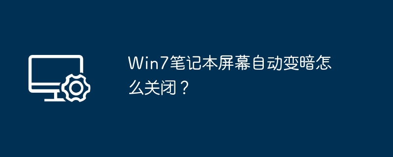 Win7笔记本屏幕自动变暗怎么关闭？