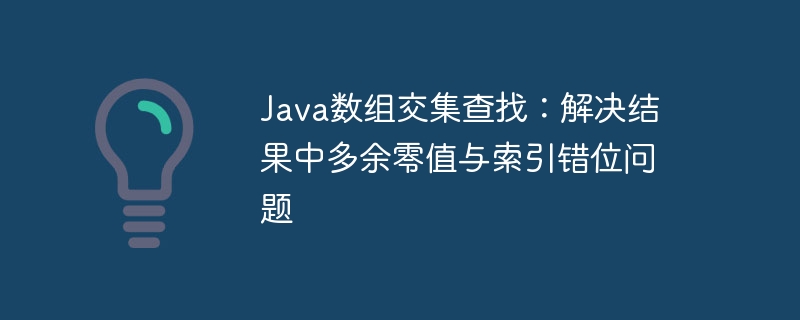 Java数组交集查找：解决结果中多余零值与索引错位问题