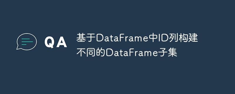 基于DataFrame中ID列构建不同的DataFrame子集
