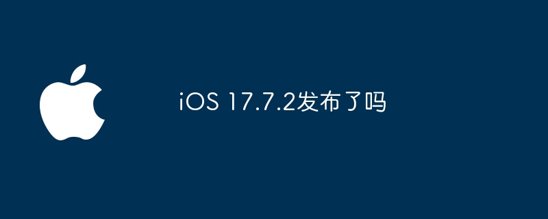 iOS 17.7.2发布了吗