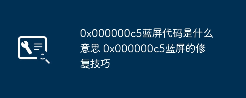 0x000000c5蓝屏原因及修复方法