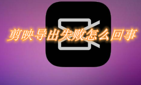 剪映为什么导出失败请重试 剪映导出失败原因分享