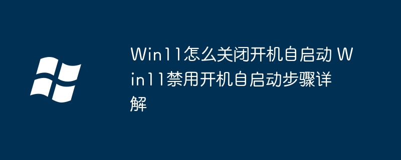 Win11关闭开机自启动方法详解