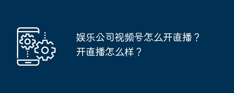 娱乐公司视频号怎么开直播？开直播怎么样？