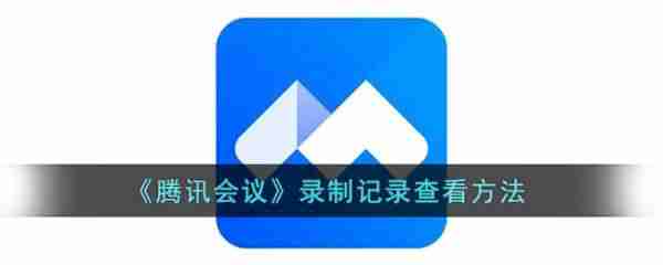 腾讯会议录制记录怎么查看 腾讯会议录制记录查看方法