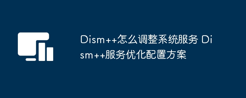 Dism++服务调整与优化设置方法