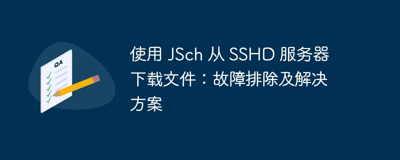 使用 JSch 从 SSHD 服务器下载文件：故障排除及解决方案