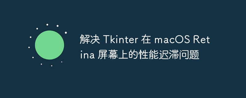 解决 Tkinter 在 macOS Retina 屏幕上的性能迟滞问题