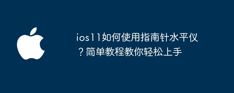 ios11如何使用指南针水平仪？简单教程教你轻松上手