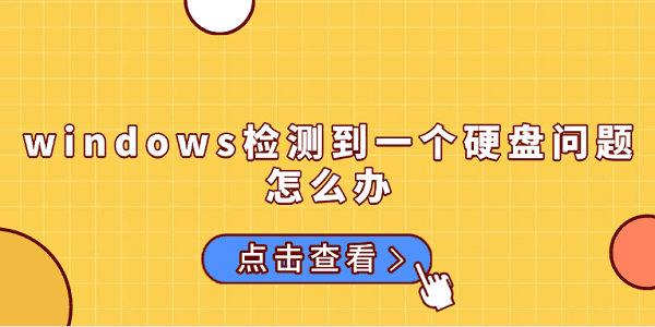 Windows检测硬盘问题怎么处理？原因与解决方法