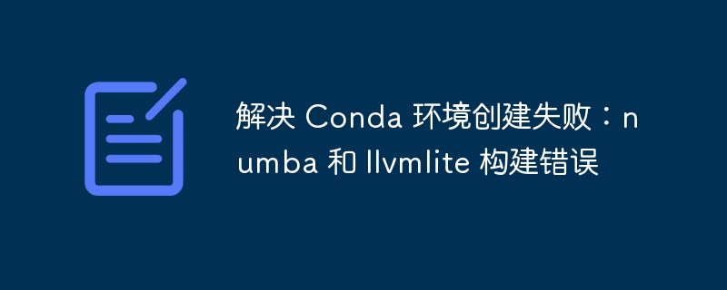 解决 Conda 环境创建失败：numba 和 llvmlite 构建错误