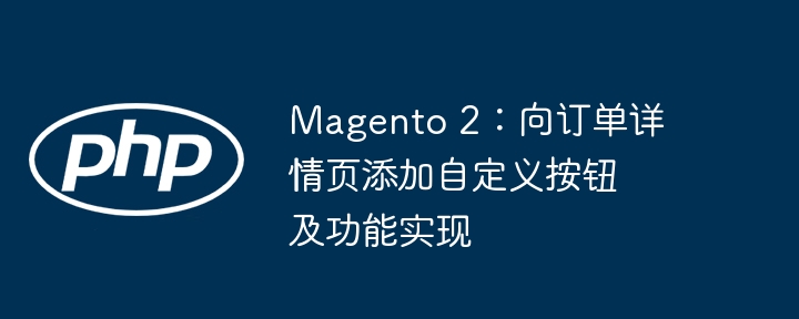 Magento 2：向订单详情页添加自定义按钮及功能实现