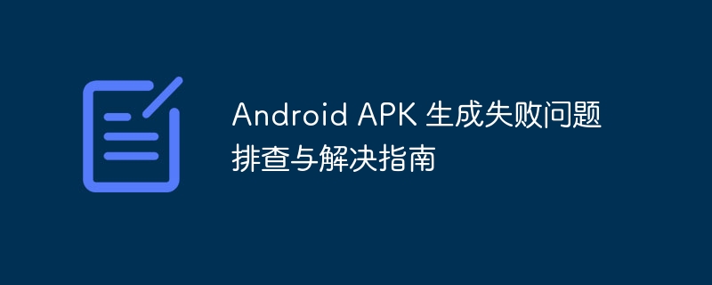 Android APK 生成失败问题排查与解决指南