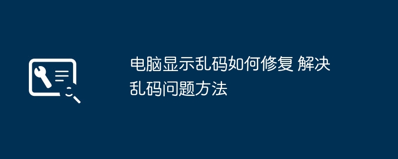 电脑乱码怎么解决？有效修复方法分享