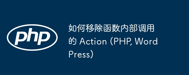 如何移除函数内部调用的 Action (PHP, WordPress)