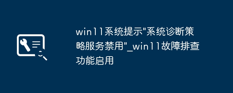 Win11提示“系统诊断策略服务禁用”怎么解决