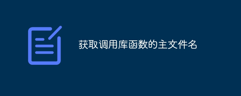 获取调用库函数的主文件名