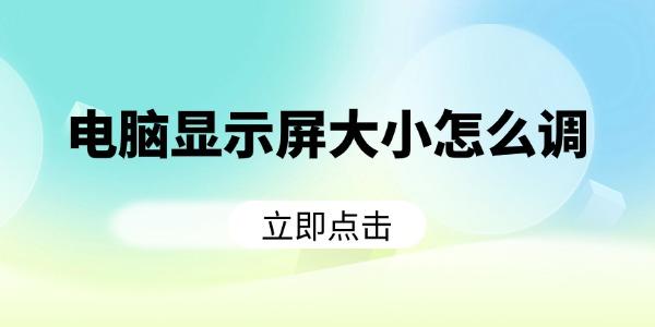 电脑屏幕大小怎么调？5个实用方法分享