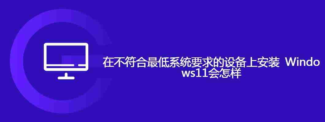 在不符合最低系统要求的设备上安装 Windows11会怎样