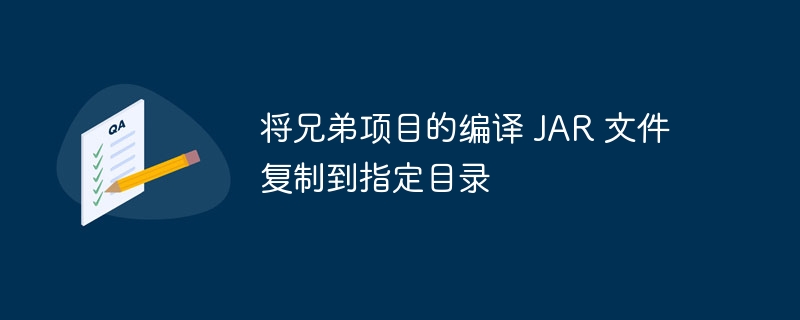 将兄弟项目的编译 JAR 文件复制到指定目录