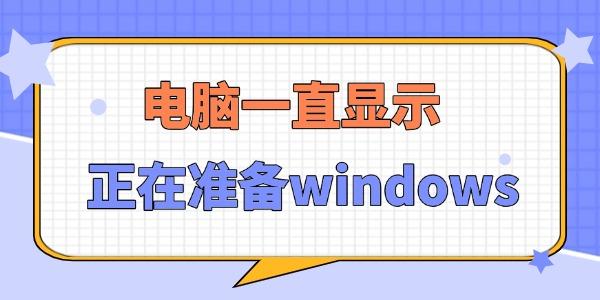 电脑一直显示正在准备Windows？5个解决方法！