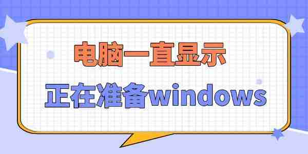 电脑一直显示正在准备windows怎么办 5个详细教程！