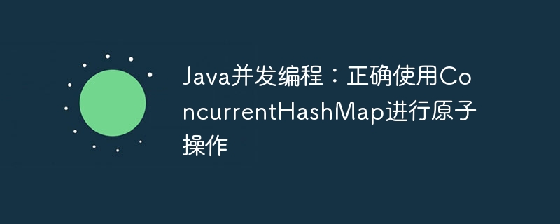 Java并发编程：正确使用ConcurrentHashMap进行原子操作