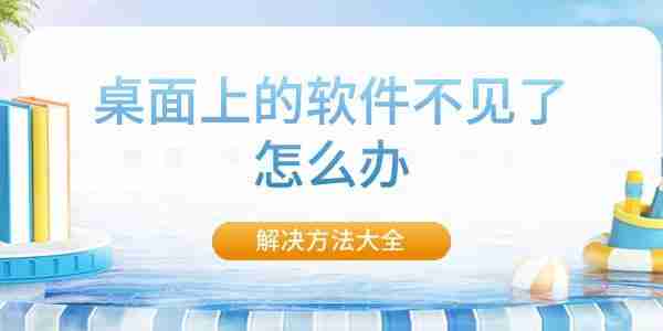 桌面上的软件不见了怎么办 解决方法大全