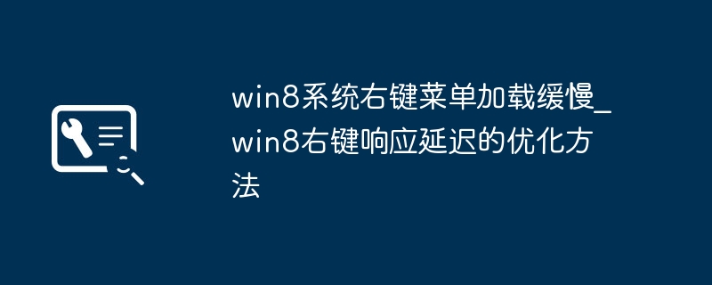 Win8右键菜单慢？优化提速技巧分享