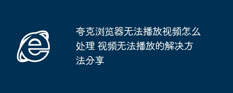 夸克浏览器无法播放视频怎么处理 视频无法播放的解决方法分享