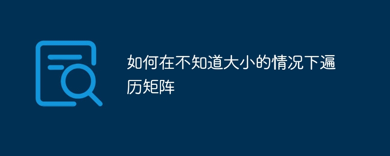 如何在不知道大小的情况下遍历矩阵